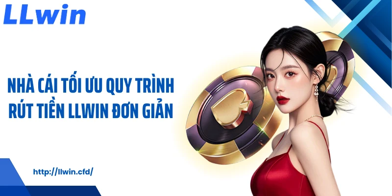 Nhà cái tối ưu quy trình rút tiền LLWIN đơn giản
